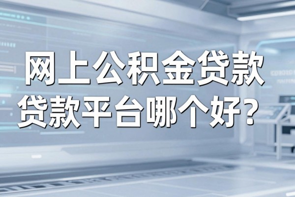 网上公积金贷款平台哪个好？正规靠谱的网上公积金贷款平台推荐