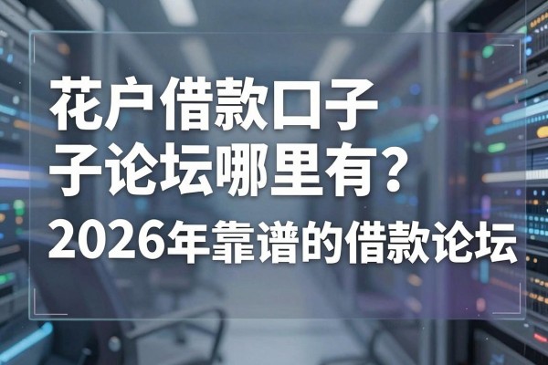 花户借款口子论坛哪里有？2026年靠谱的借款论坛推荐