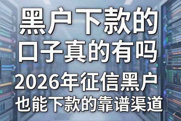 黑户下款的口子真的有吗，揭秘2026年征信黑户也能下款的靠谱渠道