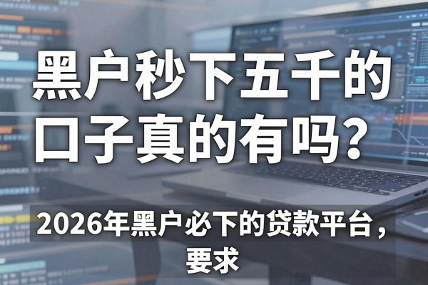 黑户秒下五千的口子真的有吗？2026年黑户必下的贷款平台推荐