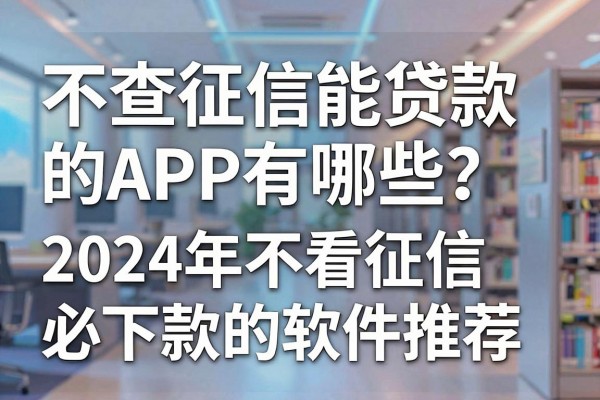 不查征信能贷款的APP有哪些?2024年不看征信必下款的软件推荐