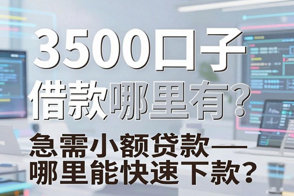 3500口子借款哪里有？急需小额贷款哪里能快速下款？