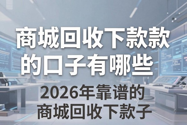 商城回收下款的口子有哪些,2026年靠谱的商城回收下款口子推荐