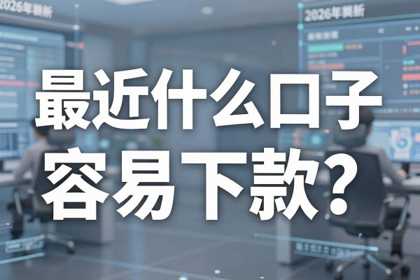 最近什么口子容易下款？2026年最新容易下款的网贷口子推荐