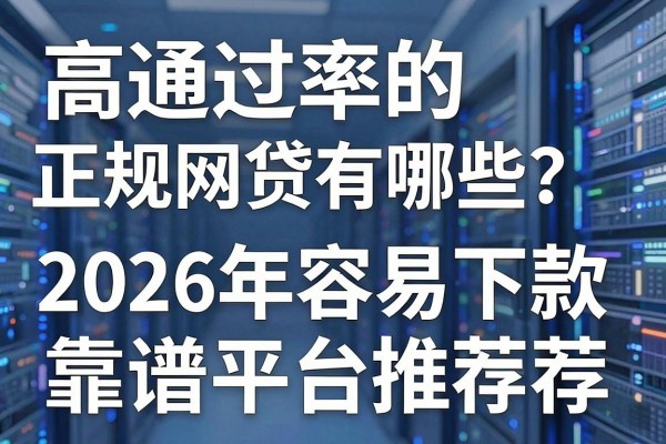 高通过率的正规网贷有哪些?2026年容易下款的靠谱平台推荐