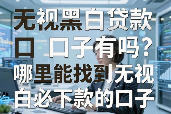 无视黑白贷款口子有吗？哪里能找到无视黑白必下款的口子