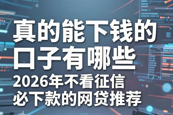 真的能下钱的口子有哪些，2026年不看征信必下款的网贷推荐