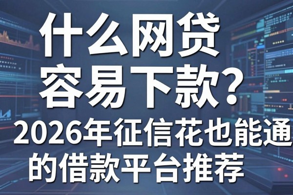 什么网贷容易下款？2026年征信花也能通过的借款平台推荐