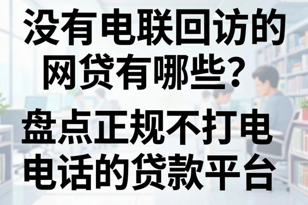 没有电联回访的网贷有哪些？盘点正规不打电话的贷款平台