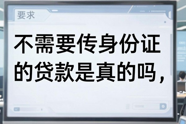 不需要传身份证的贷款是真的吗,不需要传身份证的贷款哪个平台容易通过