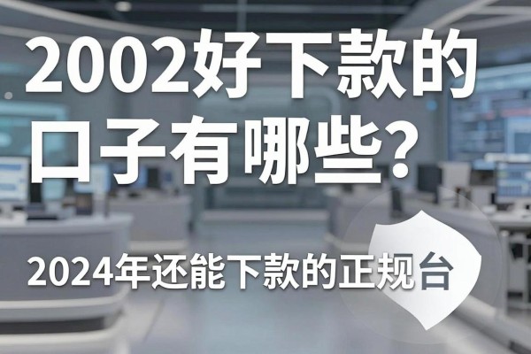 2002好下款的口子有哪些?2024年还能下款的正规平台推荐