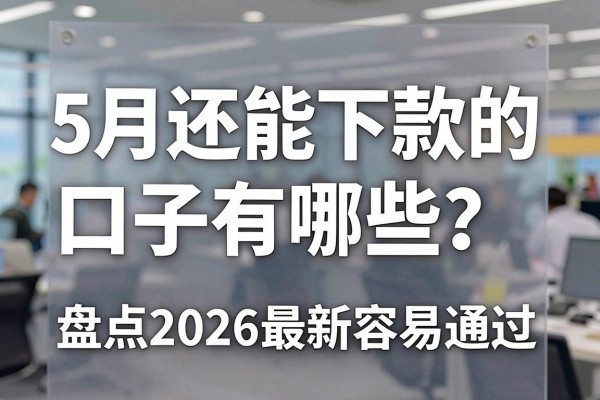 5月还能下款的口子有哪些?盘点2026最新容易通过的借钱平台