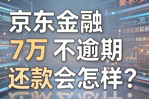 京东金融7万逾期不还款会怎样?逾期多久会被起诉?