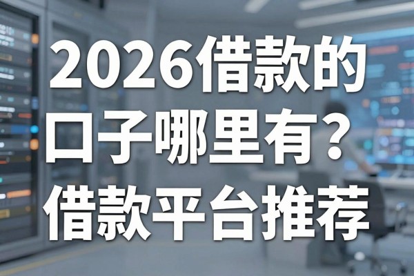 2026借款的口子哪里有？盘点2026年靠谱的借款平台推荐