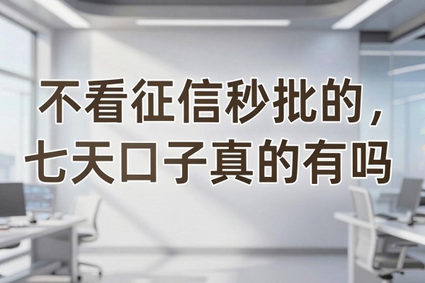 不看征信秒批的七天口子真的有吗,哪里能找到靠谱的七天口子