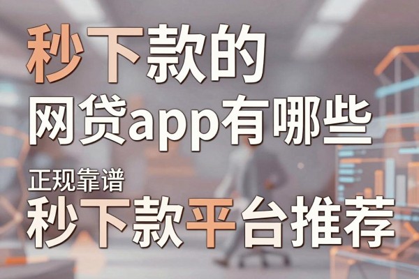 秒下款的网贷app有哪些,正规靠谱的秒下款平台推荐