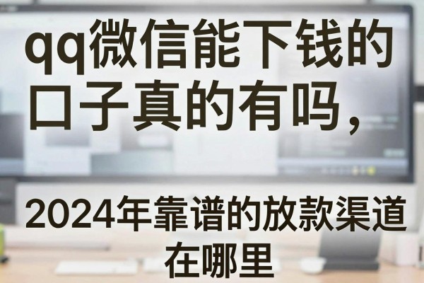 qq微信能下钱的口子真的有吗,2024年靠谱的放款渠道在哪里