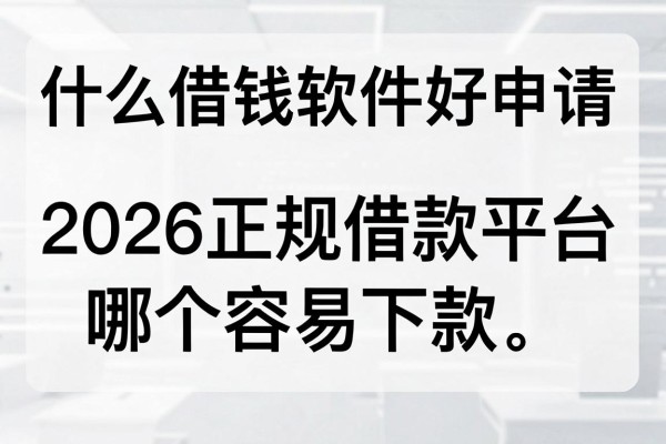 什么借钱软件好申请,2026正规借款平台哪个容易下款