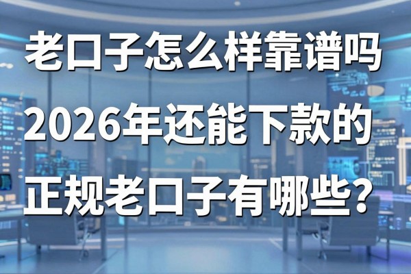 老口子怎么样靠谱吗，2026年还能下款的正规老口子有哪些