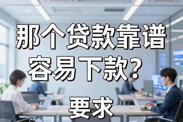 那个贷款靠谱容易下款?正规平台哪个通过率高利息低