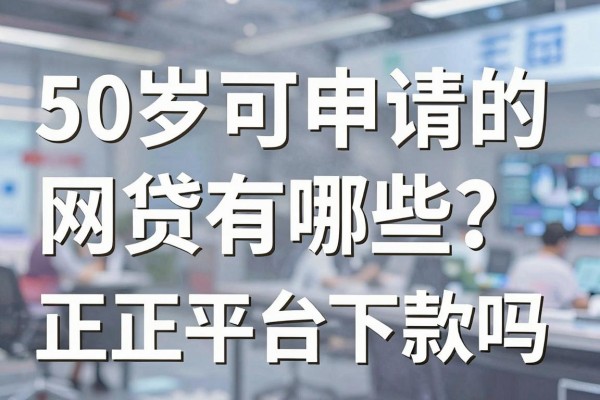 50岁可申请的网贷有哪些？正规平台容易下款吗