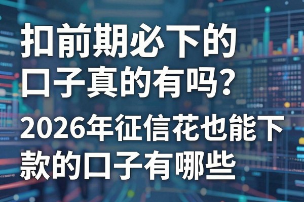 扣前期必下的口子真的有吗?2026年征信花也能下款的口子有哪些