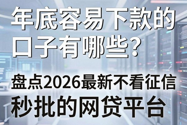 年底容易下款的口子有哪些？盘点2026最新不看征信秒批的网贷平台