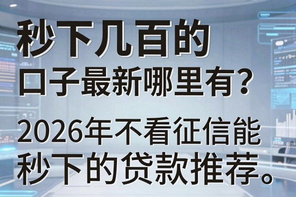 秒下几百的口子最新哪里有？2026年不看征信能秒下的贷款推荐