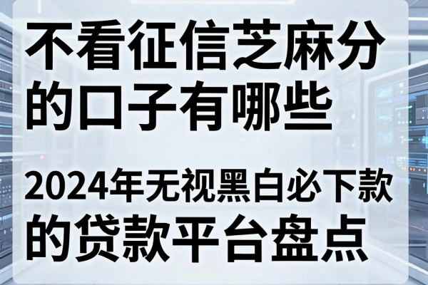 不看征信芝麻分的口子有哪些,2024年无视黑白必下款的贷款平台盘点