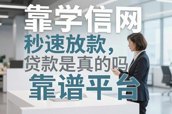 靠学信网秒速放款是真的吗,靠学信网贷款有哪些靠谱平台