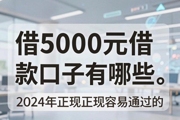 借5000元借款口子有哪些,2024年正规容易通过的贷款推荐