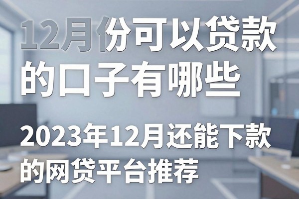 12月份可以贷款的口子有哪些,2023年12月还能下款的网贷平台推荐