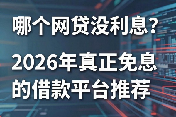 哪个网贷没利息?2026年真正免息的借款平台推荐