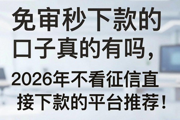 免审秒下款的口子真的有吗,2026年不看征信直接下款的平台推荐