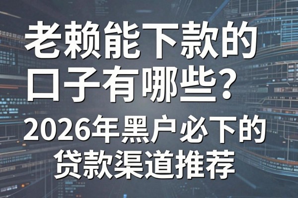 老赖能下款的口子有哪些？2026年黑户必下的贷款渠道推荐
