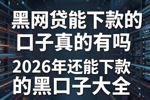 黑网贷能下款的口子真的有吗，盘点2026年还能下款的黑口子大全