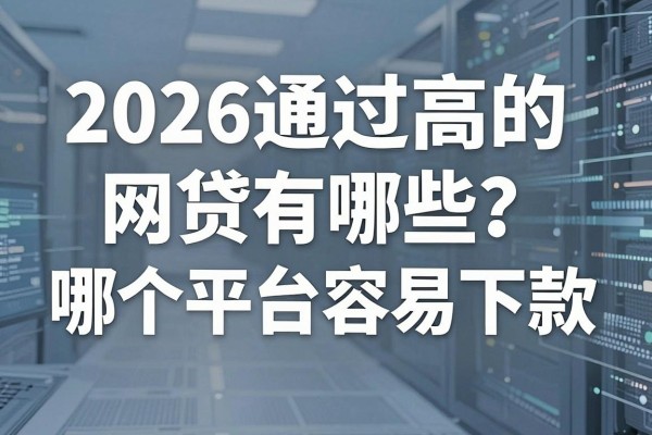2026通过高的网贷有哪些？哪个平台容易下款？