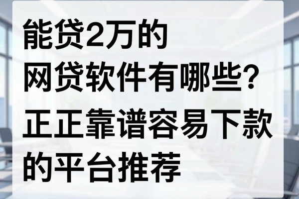 能贷2万的网贷软件有哪些？正规靠谱容易下款的平台推荐