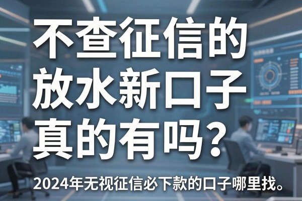 不查征信的放水新口子真的有吗？2024年无视征信必下款的口子哪里找？