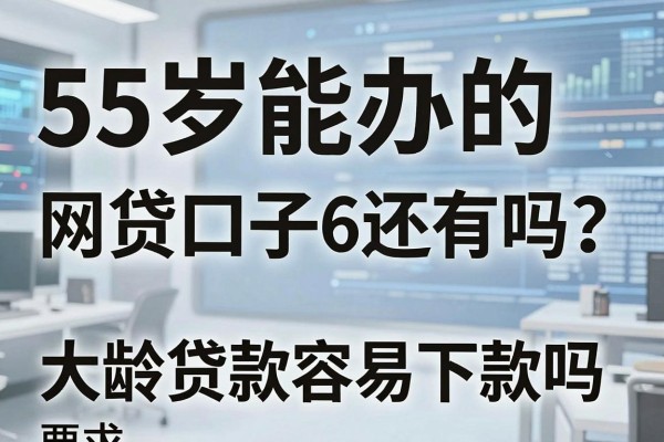 55岁能办的网贷口子6还有吗?大龄贷款容易下款吗