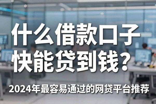 什么借款口子快能贷到钱?2024年最容易通过的网贷平台推荐