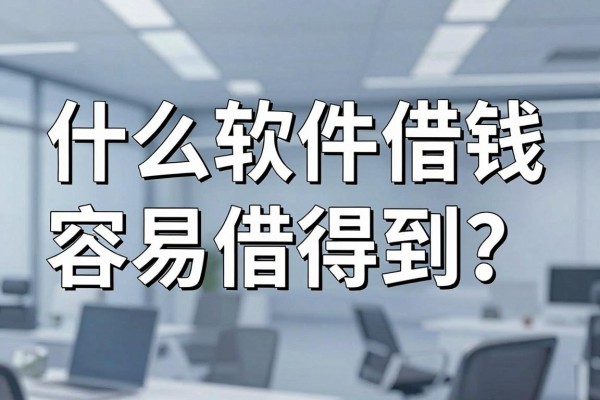 什么软件借钱容易借得到？正规平台秒下款推荐