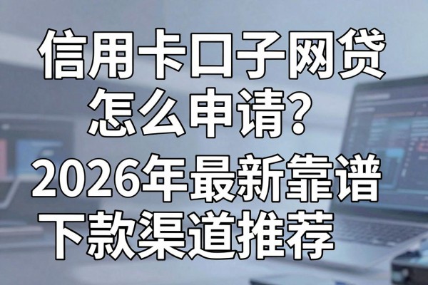 信用卡口子网贷怎么申请?2026年最新靠谱下款渠道推荐