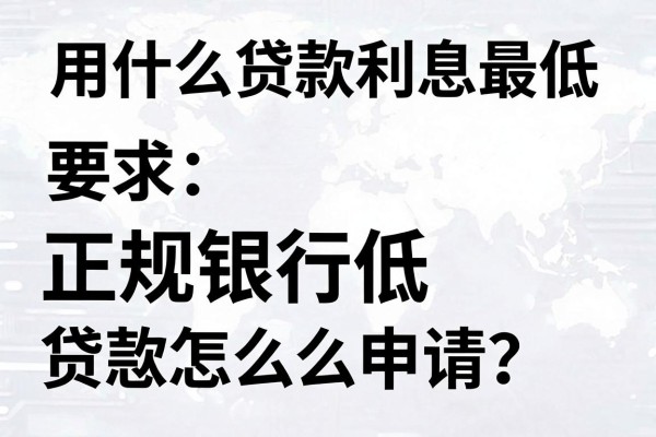 用什么贷款利息最低，正规银行低息贷款怎么申请？
