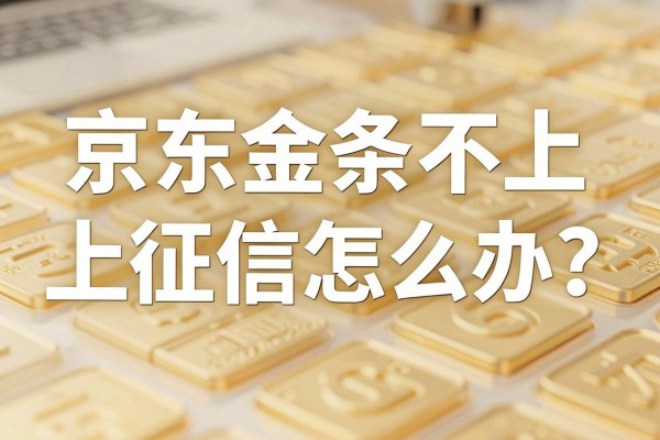 京东金条不上征信怎么办？为什么借款记录没显示？