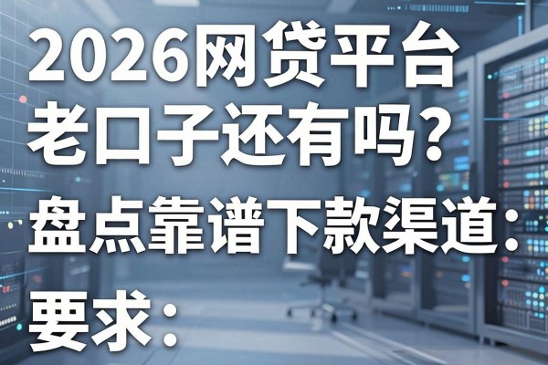 2026网贷平台老口子还有吗?盘点靠谱下款渠道