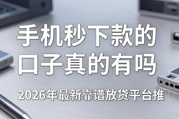 手机秒下款的口子真的有吗，2026年最新靠谱放贷平台推荐