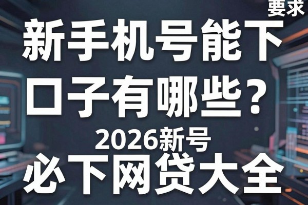 新手机号能下的口子有哪些？2026新号必下网贷大全