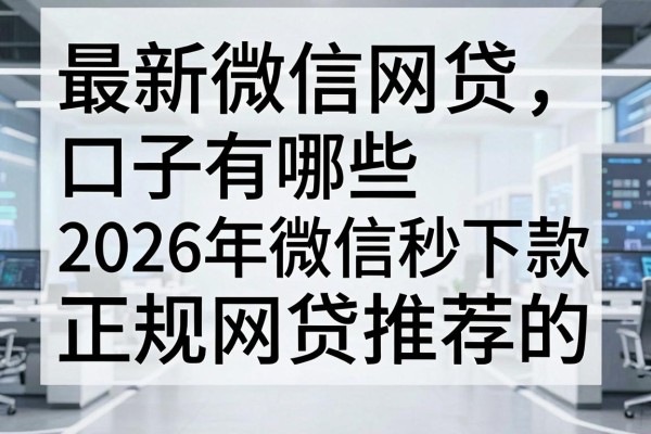 最新微信网贷口子有哪些，2026年微信秒下款的正规网贷推荐