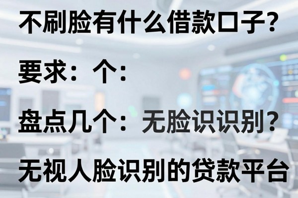 不刷脸有什么借款口子？盘点几个无视人脸识别的贷款平台